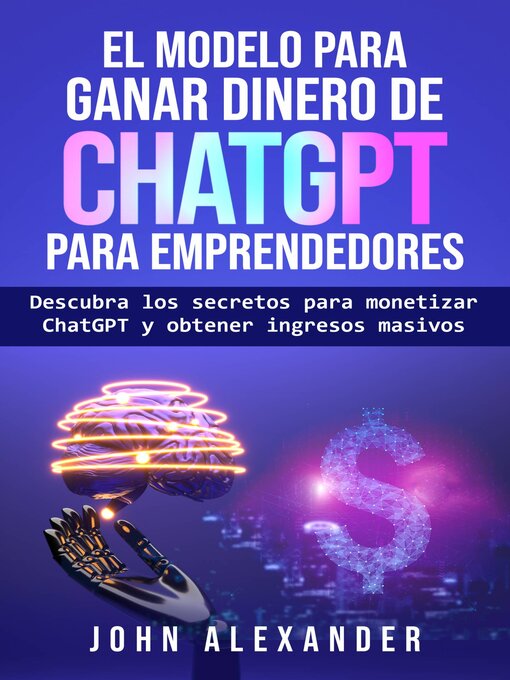Title details for El modelo para ganar dinero de ChatGPT para emprendedores by John Alexander - Available